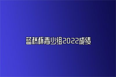 蓝桥杯青少组2022成绩