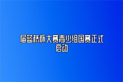 届蓝桥杯大赛青少组国赛正式启动