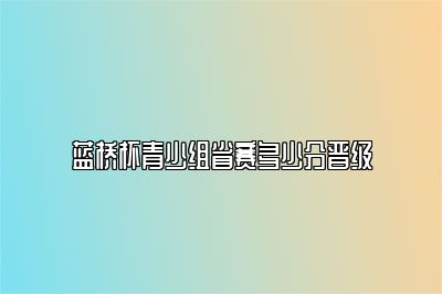 蓝桥杯青少组省赛多少分晋级