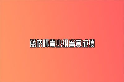 蓝桥杯青少组省赛成绩 