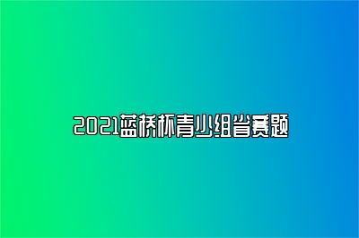 2021蓝桥杯青少组省赛题 