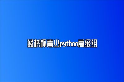 蓝桥杯青少python高级组