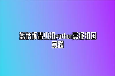 蓝桥杯青少组python高级组国赛题