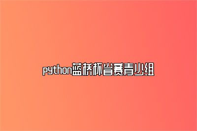 python蓝桥杯省赛青少组 