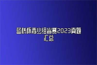 蓝桥杯青少组省赛2023真题汇总 