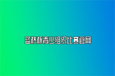 蓝桥杯青少组织比赛官网