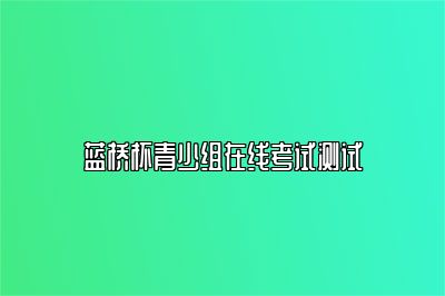 蓝桥杯青少组在线考试测试 