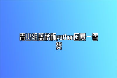 青少组蓝桥杯python国赛一等奖 