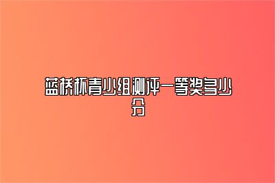 蓝桥杯青少组测评一等奖多少分