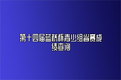 第十四届蓝桥杯青少组省赛成绩查询 