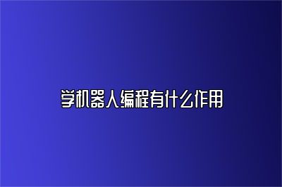 学机器人编程有什么作用 