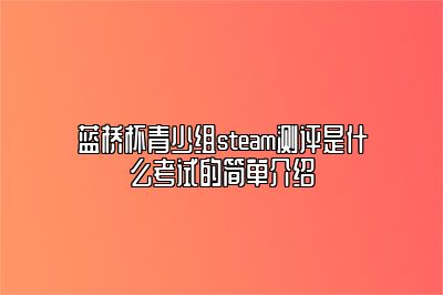 蓝桥杯青少组steam测评是什么考试的简单介绍 