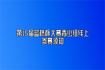 第15届蓝桥杯大赛青少组线上参赛须知 