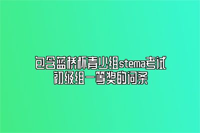 包含蓝桥杯青少组stema考试初级组一等奖的词条