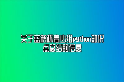 关于蓝桥杯青少组python知识点总结的信息 