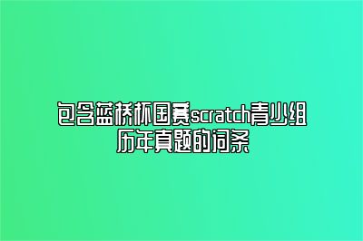 包含蓝桥杯国赛scratch青少组历年真题的词条