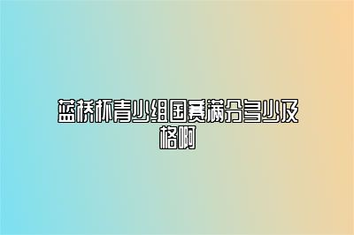 蓝桥杯青少组国赛满分多少及格啊