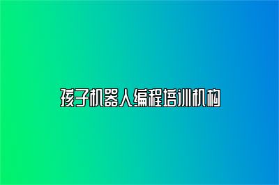 孩子机器人编程培训机构