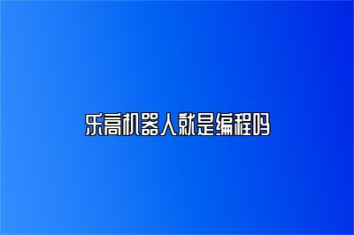 乐高机器人就是编程吗 