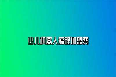 少儿机器人编程加盟费 