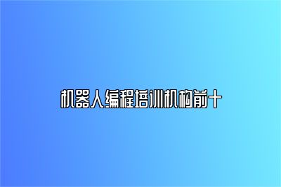 机器人编程培训机构前十 