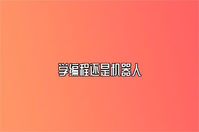 学编程还是机器人 