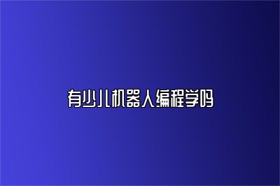 有少儿机器人编程学吗 