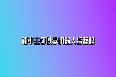 初中生可以学机器人编程吗 