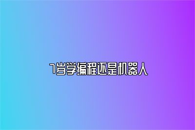 7岁学编程还是机器人 