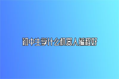 初中生学什么机器人编程好