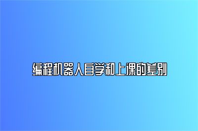 编程机器人自学和上课的差别 